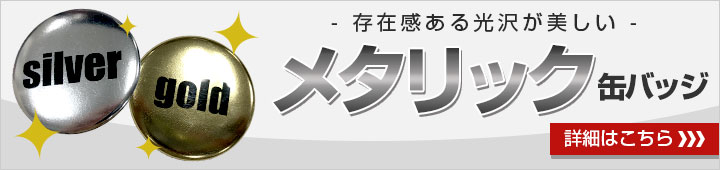 存在感ある光沢が美しいメタリック缶バッジ